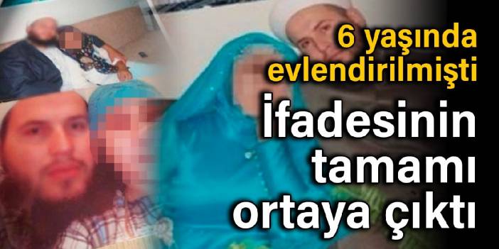 6 yaşında evlendirilen kadının savcıya verdiği son ifadenin tamamı ortaya çıktı