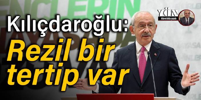 Kılıçdaroğlu: Rezil bir tertip var