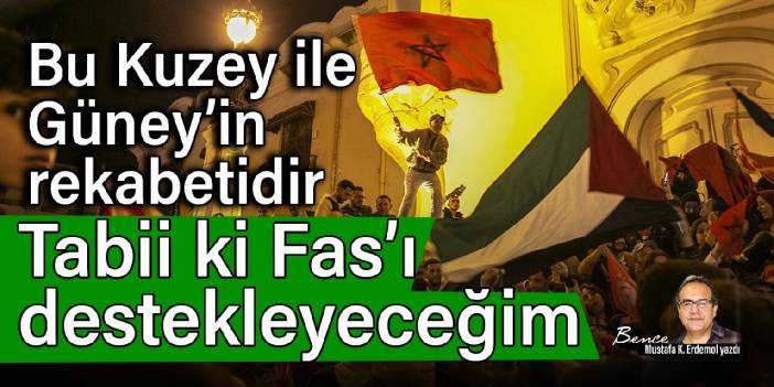 Bu Kuzey ile Güney'in rekabetidir: Tabii ki Fas’ı destekleyeceğim