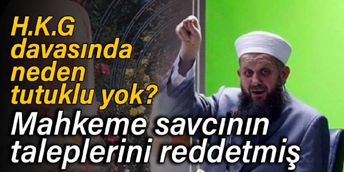 H.K.G. davasında neden tutuklu yok? Mahkeme savcının taleplerini reddetmiş