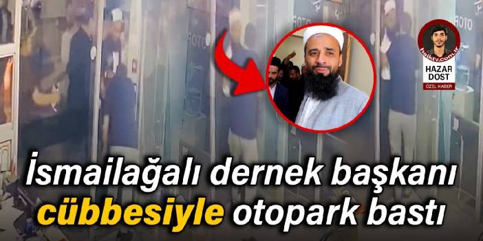 İsmailağalı dernek başkanı cübbesiyle otopark bastı