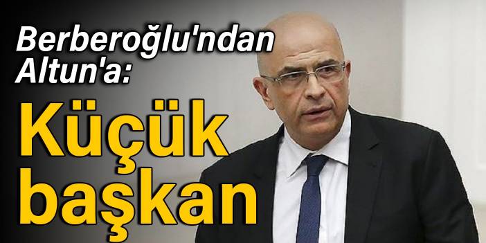 Berberoğlu'ndan Altun'a: Küçük başkan