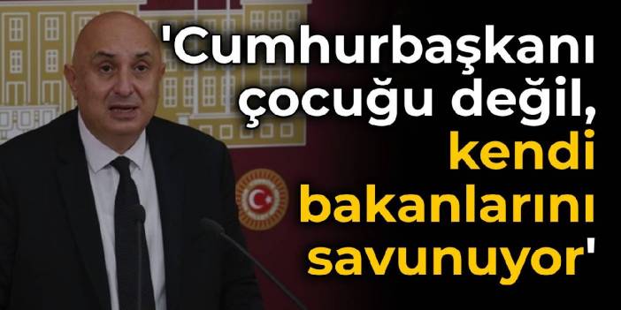CHP'li Özkoç: Cumhurbaşkanı çocuğu değil, kendi bakanlarını savunuyor