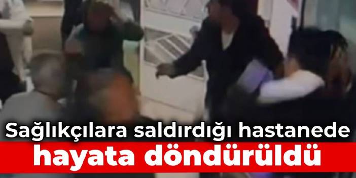 Sağlıkçılara saldırdı, kalbi durunca aynı hastanede hayata döndürüldü