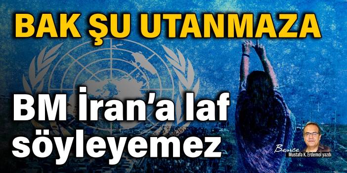 Bak şu utanmaza: BM İran’a laf söyleyemez