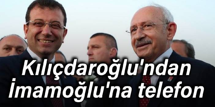 Kılıçdaroğlu'ndan İmamoğlu'na telefon