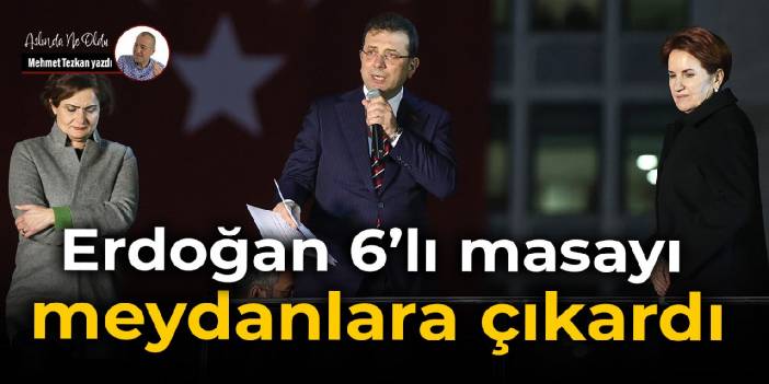 Erdoğan 6’lı masayı meydanlara çıkardı