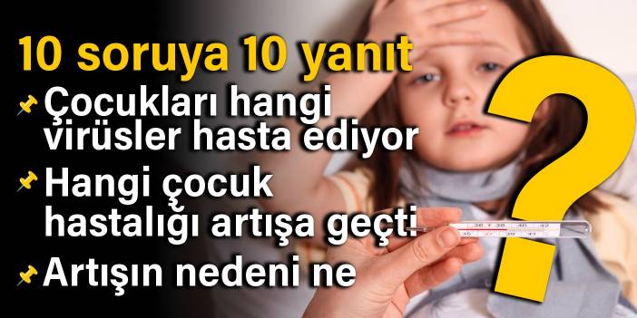 10 soruya 10 yanıt: Çocukları hangi virüsler hasta ediyor, hangi çocuk hastalığı artışa geçti, artışın nedeni ne?