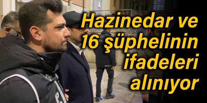 Hazinedar ve 16 şüpheli adliyede, ifadeleri alınıyor