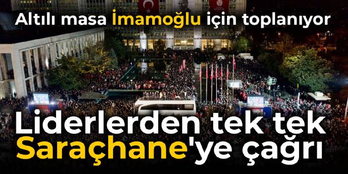 Altılı masa İmamoğlu için toplanıyor: Liderlerden Saraçhane'ye çağrı