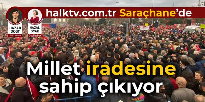 Saraçhane'de tarihi gün: Millet iradesine sahip çıkıyor
