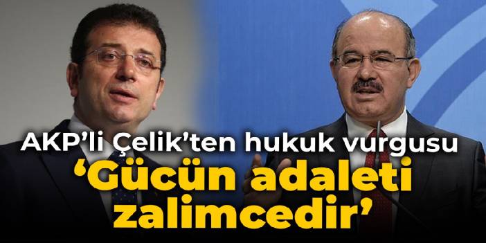 Hüseyin Çelik: Gücün adaleti zalimcedir