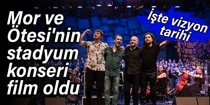 Mor ve Ötesi'nin stadyum konseri film oldu: İşte vizyon tarihi
