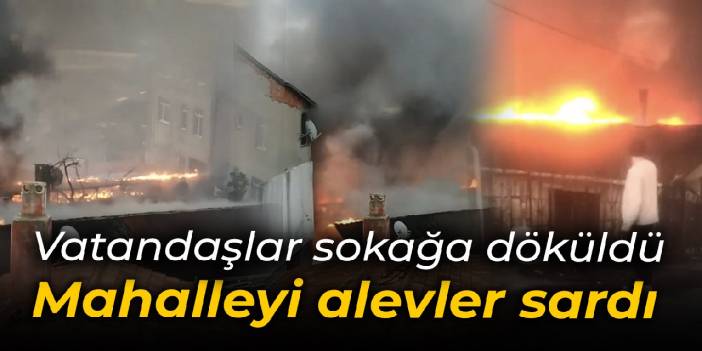 Mahalleyi alevler sardı: Vatandaşlar sokağa döküldü
