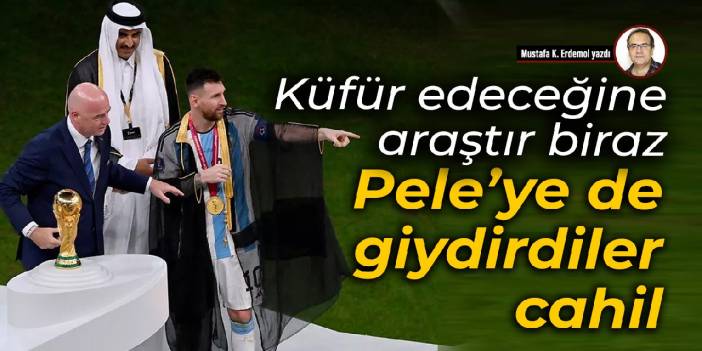 Küfür edeceğine araştır biraz Pele’ye de giydirdiler, cahil
