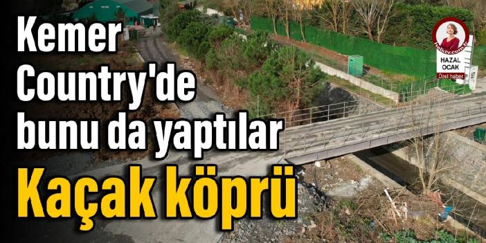 Kemer Country'de bunu da yaptılar: Kaçak köprü