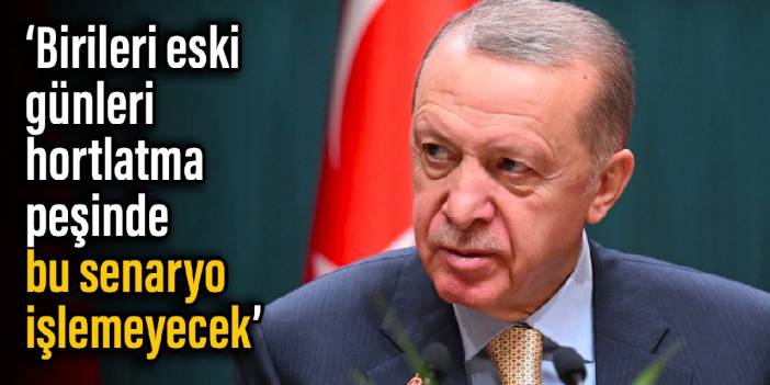 Erdoğan: Birileri eski günleri hortlatma peşinde, bu senaryo işlemeyecek