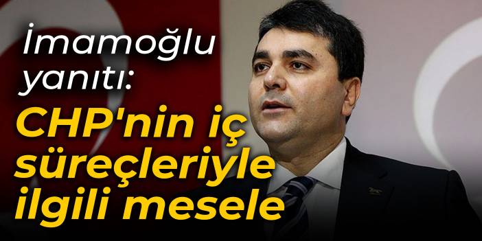 Uysal'dan İmamoğlu yanıtı: CHP'nin iç süreçleriyle ilgili mesele
