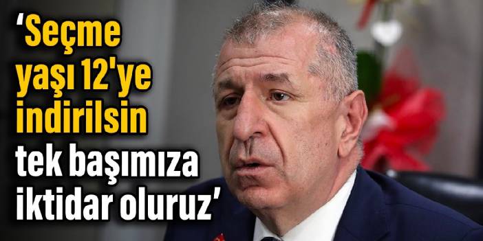 Ümit Özdağ: Seçme yaşı 12'ye indirilsin, tek başımıza iktidar oluruz