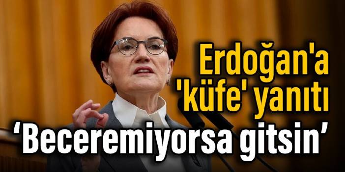 Akşener'den Erdoğan'a 'küfe' yanıtı: Beceremiyorsa gitsin