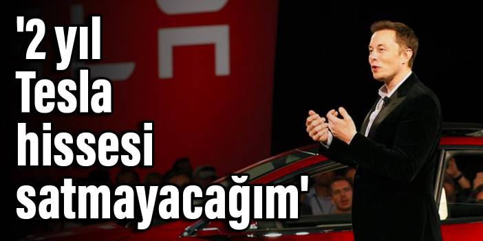 Elon Musk: '2 yıl Tesla hissesi satmayacağım'