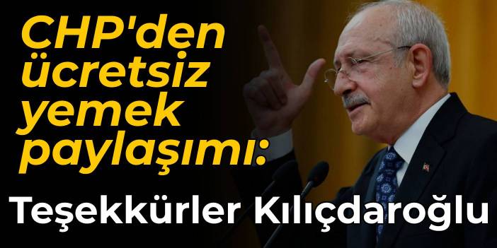 CHP'den ücretsiz yemek paylaşımı: Teşekkürler Kılıçdaroğlu