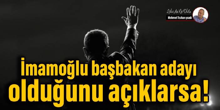 İmamoğlu başbakan adayı olduğunu açıklarsa!