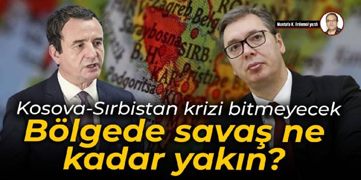 Kosova-Sırbistan krizi bitmeyecek Bölgede savaş ne kadar yakın?