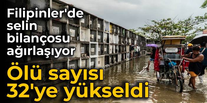Filipinler'de selin bilançosu ağırlaşıyor: Ölenlerin sayısı 32'ye yükseldi