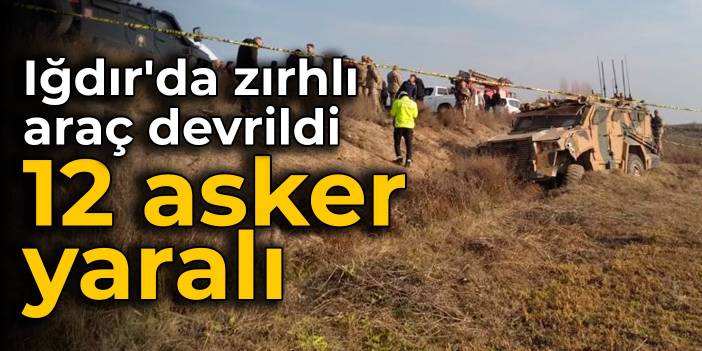 Iğdır'da zırhlı araç devrildi: 12 asker yaralı