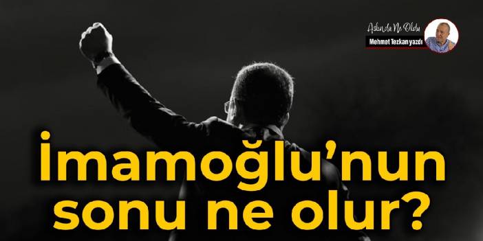 İmamoğlu’nun sonu ne olur?