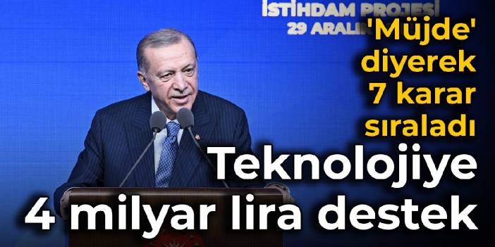 Erdoğan 'müjde' diyerek 7 karar sıraladı: Teknolojiye 4 milyar lira destek