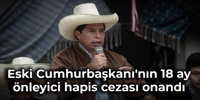 Eski Peru Cumhurbaşkanı'nın 18 ay önleyici hapis cezası onandı