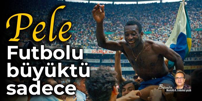 Pele: Futbolu büyüktü sadece