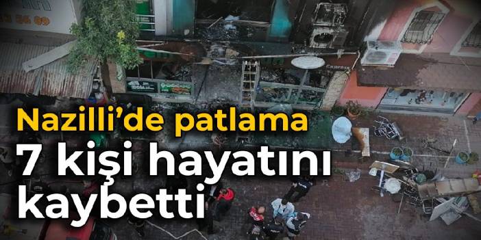 Nazilli'de patlama: 7 kişi hayatını kaybetti