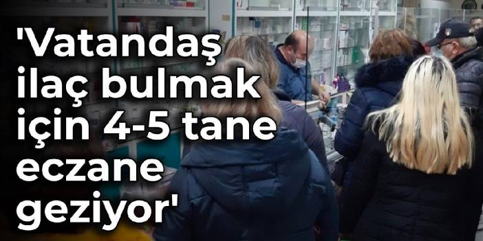 Eczacı Odası Başkanı Şahin: 'Vatandaş ilaç bulmak için 4-5 tane eczane geziyor'