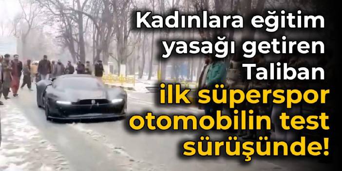 Kadınlara eğitim yasağı getiren Taliban, ilk süperspor otomobilin test sürüşünde!