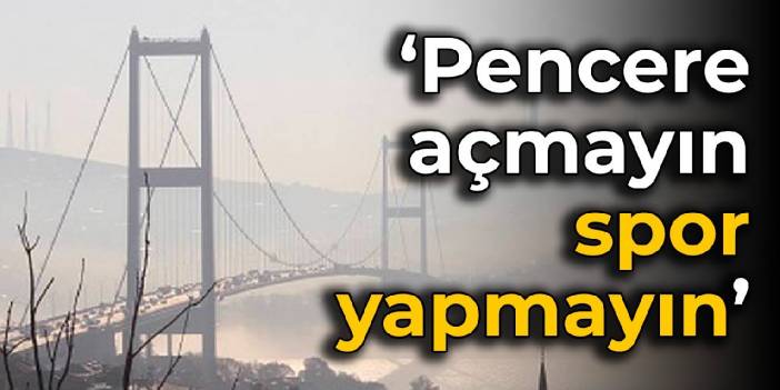 İlçe ilçe uyarı: Pencere açmayın, spor yapmayın