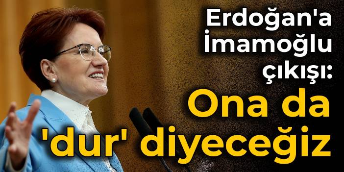 Erdoğan'a İmamoğlu çıkışı: Ona da 'dur' diyeceğiz