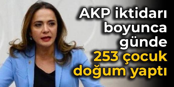 CHP'li İlgezdi: AKP iktidarı boyunca günde 253 çocuk doğum yaptı