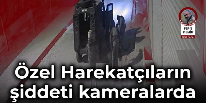 Özel Harekatçıların şiddeti kameralarda