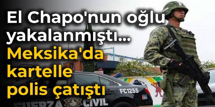 El Chapo'nun oğlu yakalanmıştı... Meksika'da kartelle polis çatıştı