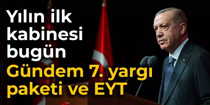 Yılın ilk kabinesi bugün toplanıyor: Gündem 7. yargı paketi ve EYT