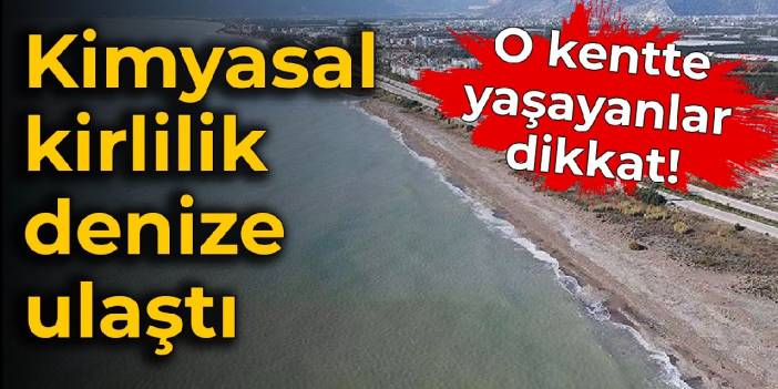 O kentte yaşayanlar dikkat! Kimyasal kirlilik denize ulaştı