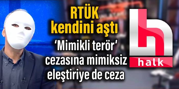 RTÜK kendini aştı: 'Mimikli terör' cezasını mimiksiz eleştiriye de ceza