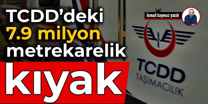 TCDD’deki 7.9 milyon metrekarelik kıyak