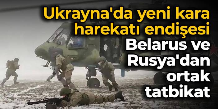 Ukrayna'da yeni kara harekatı endişesi: Belarus ve Rusya'dan ortak tatbikat