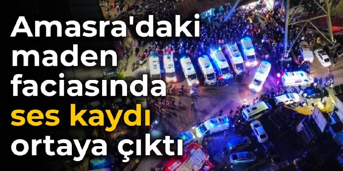 Amasra'daki maden faciasında ses kaydı ortaya çıktı