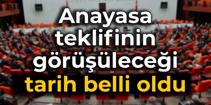 Anayasa teklifinin görüşüleceği tarih belli oldu