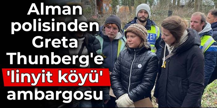 Alman polisinden Greta Thunberg'e 'linyit köyü' ambargosu